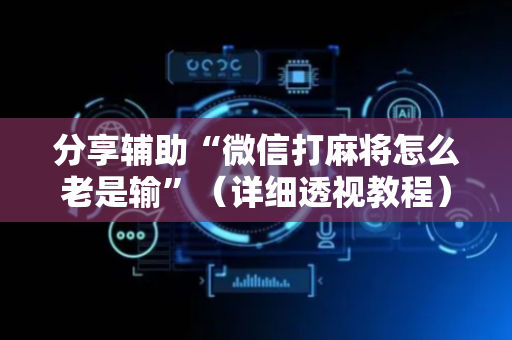分享辅助“微信打麻将怎么老是输”（详细透视教程）-哔哩哔哩