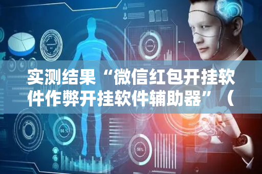 实测结果“微信红包开挂软件作弊开挂软件辅助器”（详细透视教程）-哔哩哔哩
