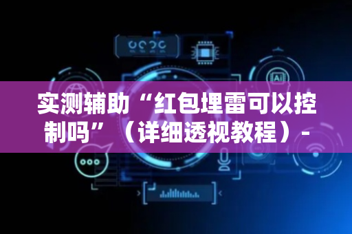 实测辅助“红包埋雷可以控制吗”（详细透视教程）-哔哩哔哩