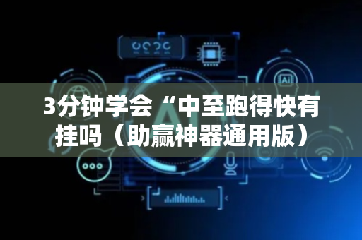 3分钟学会“中至跑得快有挂吗（助赢神器通用版）