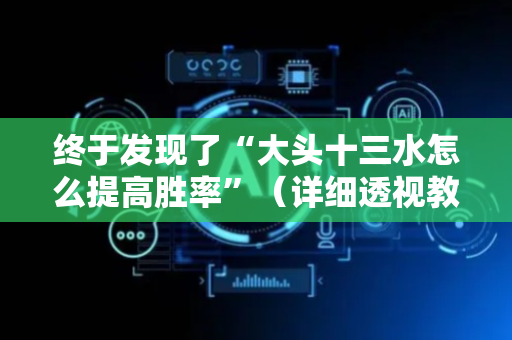 终于发现了“大头十三水怎么提高胜率”（详细透视教程）-哔哩哔哩