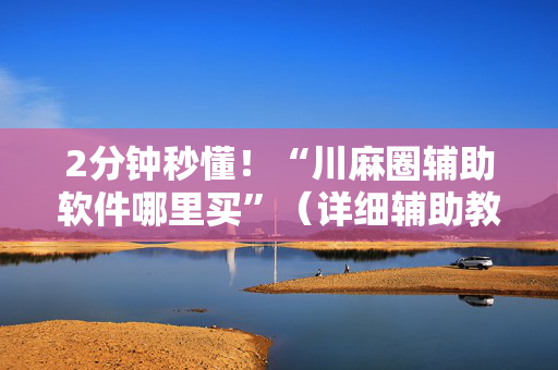 2分钟秒懂！“川麻圈辅助软件哪里买”（详细辅助教程）-哔哩哔哩