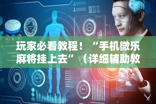 玩家必看教程！“手机微乐麻将挂上去”（详细辅助教程）-哔哩哔哩