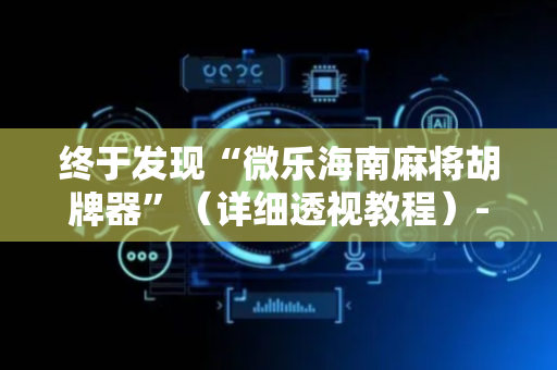 终于发现“微乐海南麻将胡牌器”（详细透视教程）-哔哩哔哩