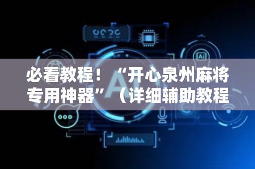 必看教程！“开心泉州麻将专用神器”（详细辅助教程）-哔哩哔哩
