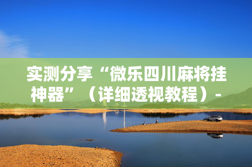 实测分享“微乐四川麻将挂神器”（详细透视教程）-哔哩哔哩