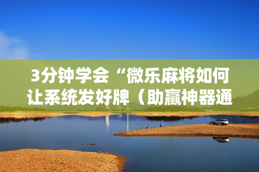 3分钟学会“微乐麻将如何让系统发好牌（助赢神器通用版）