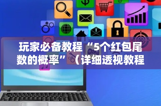 玩家必备教程“5个红包尾数的概率”（详细透视教程）-哔哩哔哩