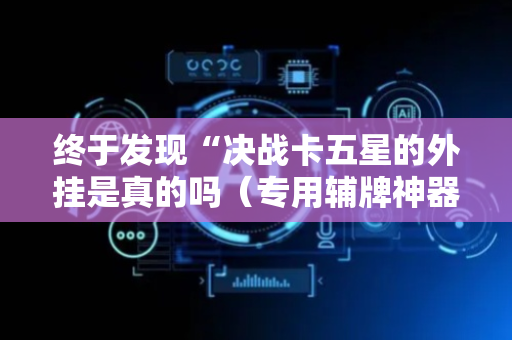 终于发现“决战卡五星的外挂是真的吗（专用辅牌神器免安装）