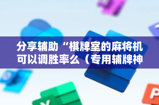 分享辅助“棋牌室的麻将机可以调胜率么（专用辅牌神器免安装）