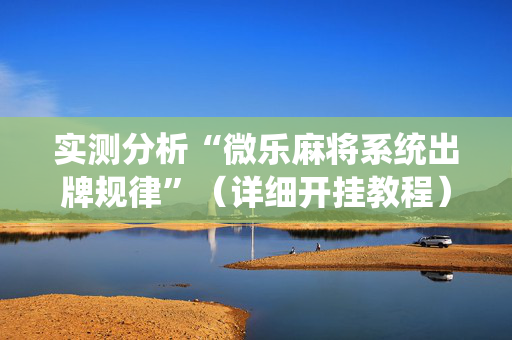 实测分析“微乐麻将系统出牌规律”（详细开挂教程）-哔哩哔哩