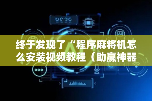 终于发现了“程序麻将机怎么安装视频教程（助赢神器通用版）
