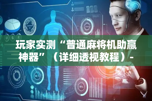 玩家实测“普通麻将机助赢神器”（详细透视教程）-哔哩哔哩