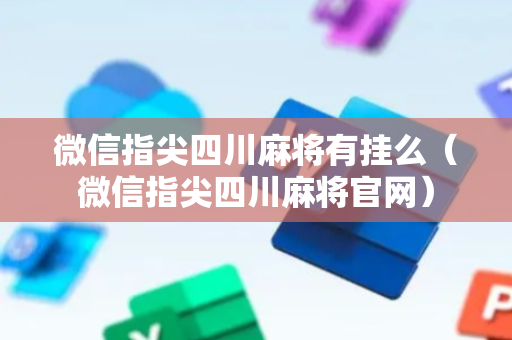 微信指尖四川麻将有挂么（微信指尖四川麻将官网）
