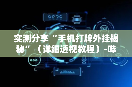 实测分享“手机打牌外挂揭秘”（详细透视教程）-哔哩哔哩
