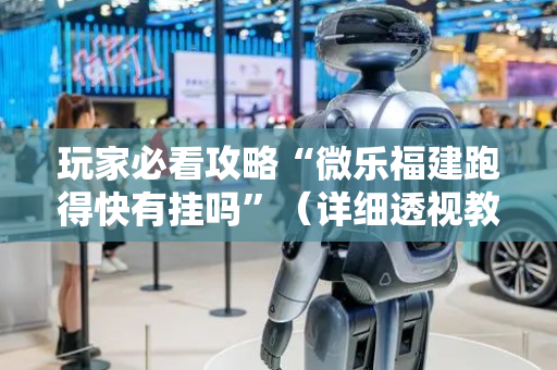 玩家必看攻略“微乐福建跑得快有挂吗”（详细透视教程）-哔哩哔哩