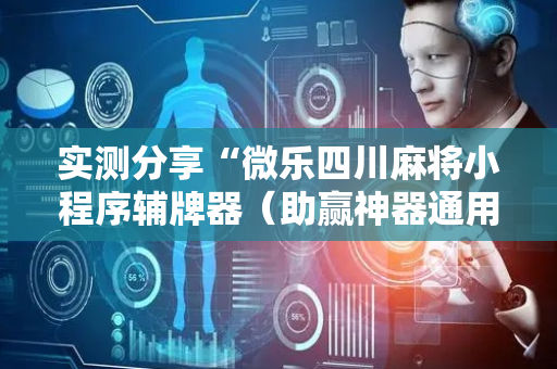 实测分享“微乐四川麻将小程序辅牌器（助赢神器通用版）