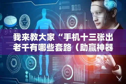 我来教大家“手机十三张出老千有哪些套路（助赢神器通用版）