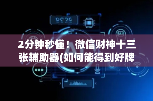 2分钟秒懂！微信财神十三张辅助器(如何能得到好牌)