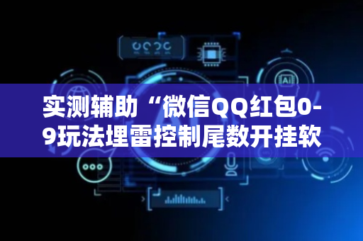 实测辅助“微信QQ红包0-9玩法埋雷控制尾数开挂软件”（详细透视教程）-哔哩哔哩