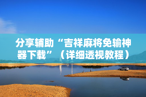 分享辅助“吉祥麻将免输神器下载”（详细透视教程）-哔哩哔哩