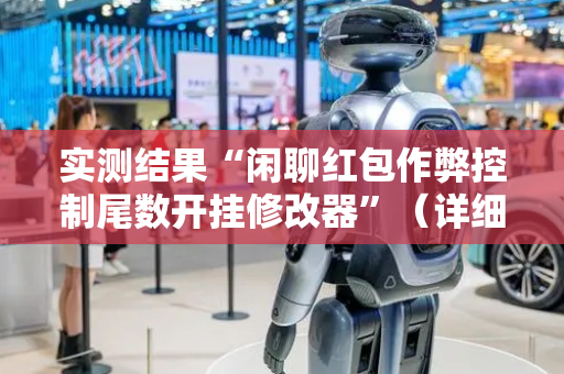 实测结果“闲聊红包作弊控制尾数开挂修改器”（详细透视教程）-哔哩哔哩