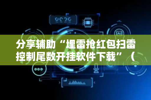 分享辅助“埋雷抢红包扫雷控制尾数开挂软件下载”（详细透视教程）-哔哩哔哩