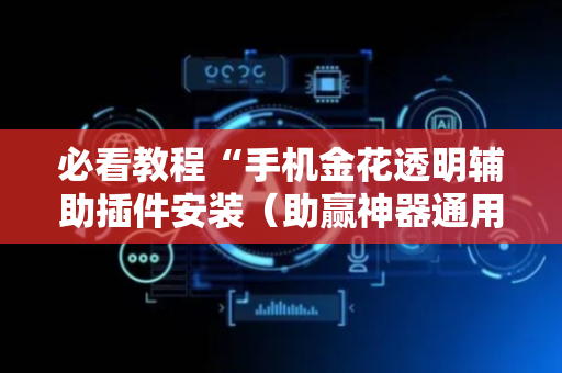 必看教程“手机金花透明辅助插件安装（助赢神器通用版）