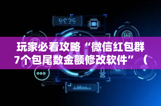玩家必看攻略“微信红包群7个包尾数金额修改软件”（详细透视教程）-哔哩哔哩