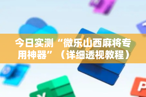今日实测“微乐山西麻将专用神器”（详细透视教程）-哔哩哔哩