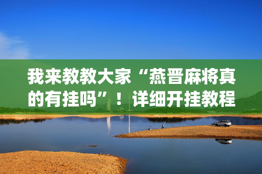 我来教教大家“燕晋麻将真的有挂吗”！详细开挂教程（确实真的有挂)-抖音