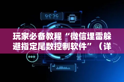 玩家必备教程“微信埋雷躲避指定尾数控制软件”（详细透视教程）-哔哩哔哩