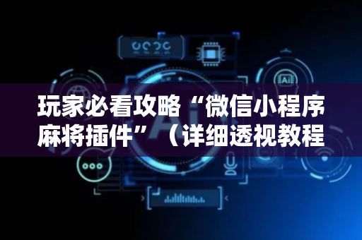 玩家必看攻略“微信小程序麻将插件”（详细透视教程）-哔哩哔哩