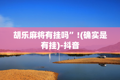 胡乐麻将有挂吗”!(确实是有挂)-抖音