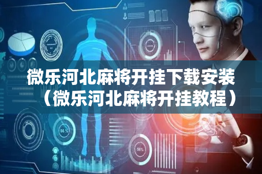 微乐河北麻将开挂下载安装（微乐河北麻将开挂教程）