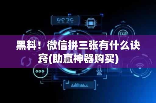 黑料！微信拼三张有什么诀窍(助赢神器购买)