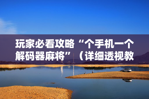 玩家必看攻略“个手机一个解码器麻将”（详细透视教程）-哔哩哔哩