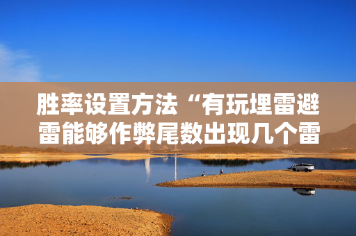胜率设置方法“有玩埋雷避雷能够作弊尾数出现几个雷的开挂”（详细透视教程）-哔哩哔哩