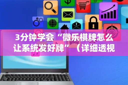 3分钟学会“微乐棋牌怎么让系统发好牌”（详细透视教程）-哔哩哔哩