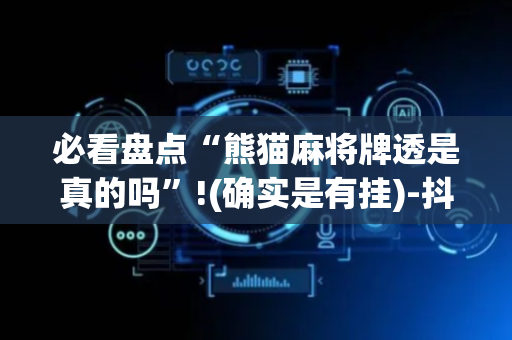 必看盘点“熊猫麻将牌透是真的吗”!(确实是有挂)-抖音