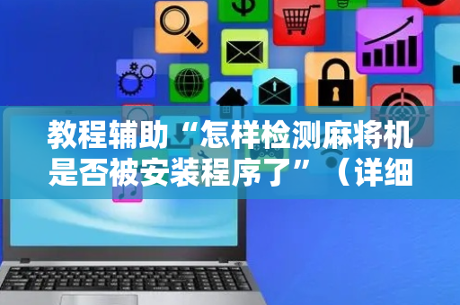 教程辅助“怎样检测麻将机是否被安装程序了”（详细透视教程）-哔哩哔哩