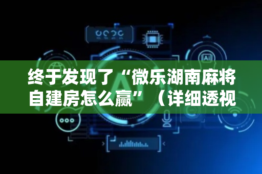 终于发现了“微乐湖南麻将自建房怎么赢”（详细透视教程）-哔哩哔哩