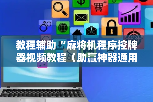 教程辅助“麻将机程序控牌器视频教程（助赢神器通用版）