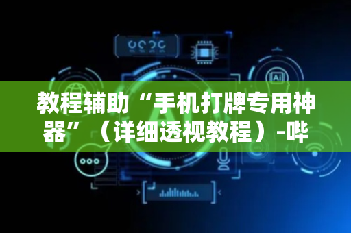 教程辅助“手机打牌专用神器”（详细透视教程）-哔哩哔哩