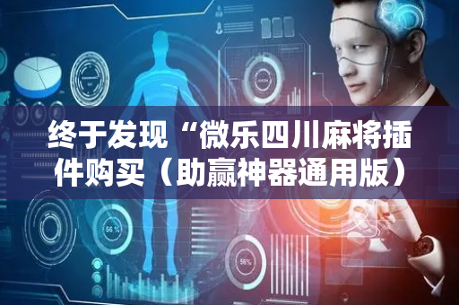 终于发现“微乐四川麻将插件购买（助赢神器通用版）