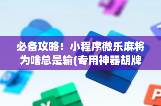 必备攻略！小程序微乐麻将为啥总是输(专用神器胡牌技巧)