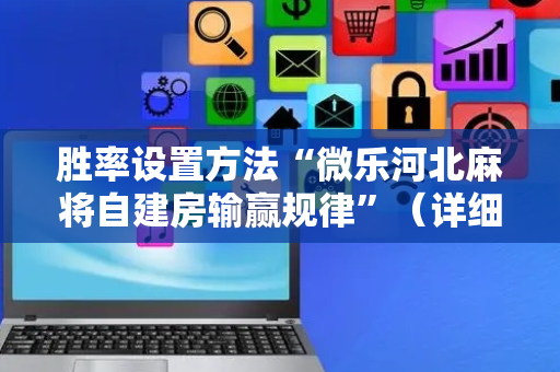 胜率设置方法“微乐河北麻将自建房输赢规律”（详细透视教程）-哔哩哔哩