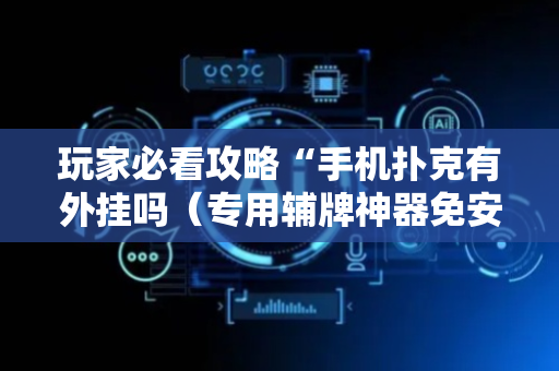 玩家必看攻略“手机扑克有外挂吗（专用辅牌神器免安装）