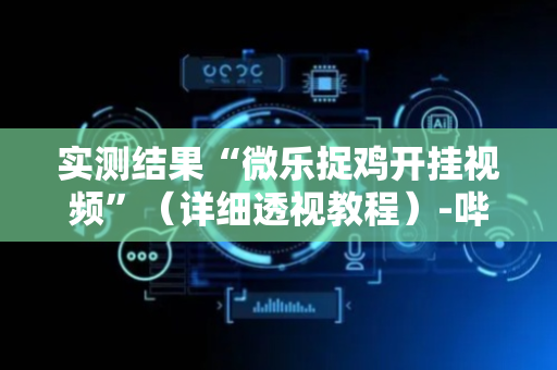 实测结果“微乐捉鸡开挂视频”（详细透视教程）-哔哩哔哩