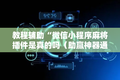 教程辅助“微信小程序麻将插件是真的吗（助赢神器通用版）